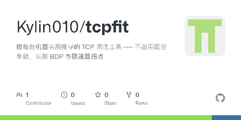 GitHub - Kylin010/tcpfit: 按每台机器实测推导的 TCP 调优工具 —— 不套用固定参数，实测 BDP 与限速器拐点