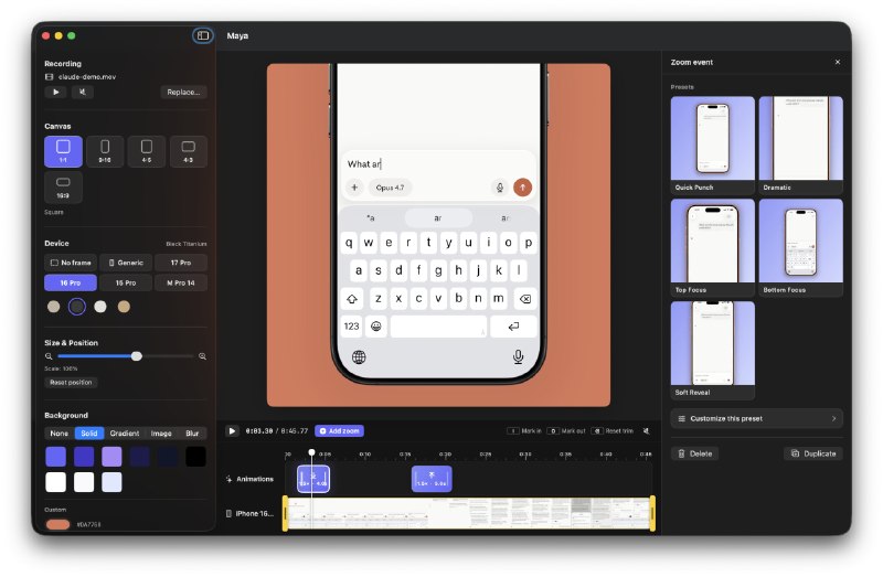 Maya: 把 iPhone 录屏快速打包成可分享演示视频的 macOS 工具• 为 iPhone 录屏自动套上设备边框，支持多款 iPhone Pro 机型、配色、通用边框与裸屏导出• 内置时间轴级缩放和点击反馈编辑，支持预设动画、焦点位置、时长与曲线调节，适合制作产品演示和教程片段• 支持 1:1、9:16、4:5 等画布比例，可导出 H.264 的 .mp4 或带 alpha 通道的 HEVC .mov，方便发布到社媒或叠加到 App 教程中